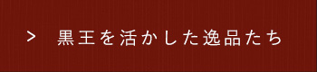 黒王を活かした逸品たち